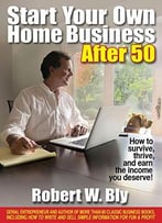 Start Your Own Home Business After 50: How To Survive, Thrive, And Earn The Income You Deserve!