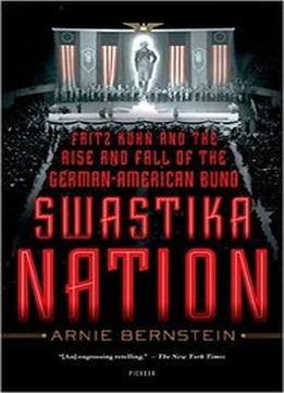 Swastika Nation: Fritz Kuhn And The Rise And Fall Of The German-American Bund