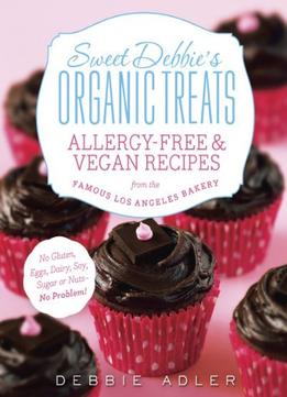 Sweet Debbie’S Organic Treats: Allergy-Free And Vegan Recipes From The Famous Los Angeles Bakery