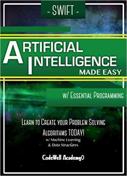 Swift Artificial Intelligence: Made Easy, W/ Essential Programming