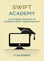 Swift: Programming Academy – The Stress Free Way To Learn Swift Programming For Beginners
