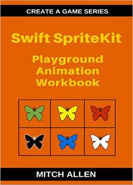 Swift Spritekit: Playground Animation Workbook (Create A Game Series 1)