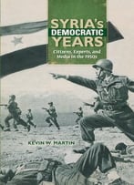 Syria’S Democratic Years: Citizens, Experts, And Media In The 1950s