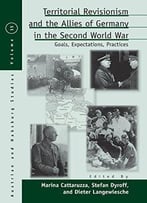 Territorial Revisionism & The Allies Of Germany In The Second World War: Goals, Expectations, Practices