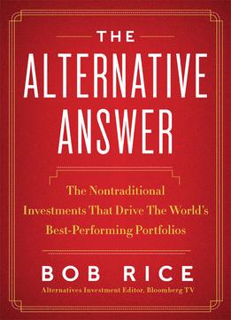 The Alternative Answer: The Nontraditional Investments That Drive The World’S Best-Performing Portfolios