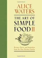 The Art Of Simple Food Ii: Recipes, Flavor, And Inspiration From The New Kitchen Garden