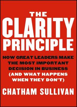 The Clarity Principle: How Great Leaders Make The Most Important Decision In Business