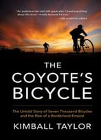 The Coyote’S Bicycle: The Untold Story Of 7,000 Bicycles And The Rise Of A Borderland Empire