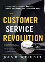 The Customer Service Revolution: Overthrow Conventional Business, Inspire Employees, And Change The World