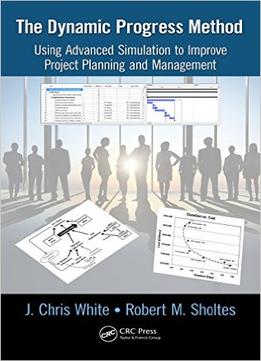 The Dynamic Progress Method: Using Advanced Simulation To Improve Project Planning And Management