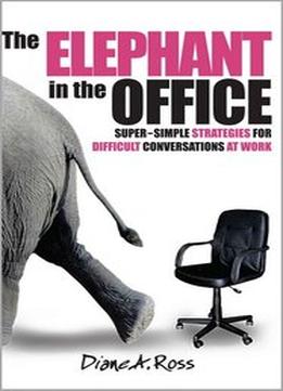 The Elephant In The Office: Super-Simple Strategies For Difficult Conversations At Work