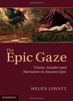 The Epic Gaze: Vision, Gender And Narrative In Ancient Epic