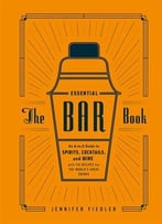 The Essential Bar Book: An A-To-Z Guide To Spirits, Cocktails, And Wine, With 115 Recipes For The World’S Great Drinks