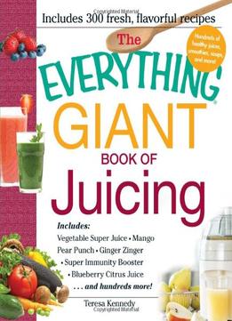 The Everything Giant Book Of Juicing: Includes Vegetable Super Juice, Mango Pear Punch, Ginger Zinger, Super…