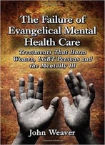 The Failure Of Evangelical Mental Health Care: Treatments That Harm Women, Lgbt Persons And The Mentally Ill