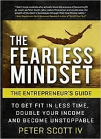 The Fearless Mindset: The Entrepreneur’S Guide To Get Fit In Less Time, Double Your Income, And Become Unstoppable
