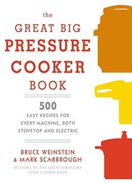 The Great Big Pressure Cooker Book: 500 Easy Recipes For Every Machine, Both Stovetop And Electric