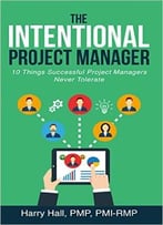 The Intentional Project Manager: 10 Things Successful Project Managers Never Tolerate