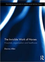 The Invisible Work Of Nurses: Hospitals, Organisation And Healthcare