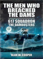 The Men Who Breached The Dams: 617 Squadron The Dambusters
