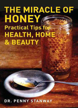 The Miracle Of Honey: Practical Tips For Health, Home & Beauty