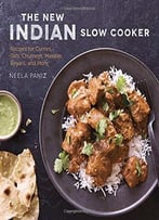 The New Indian Slow Cooker: Recipes For Curries, Dals, Chutneys, Masalas, Biryani, And More