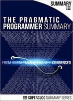 The Pragmatic Programmer Summary: From Journeyman To Master Condensed