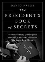 The President’S Book Of Secrets: The Untold Story Of Intelligence Briefings To America’S Presidents From Kennedy To Obama