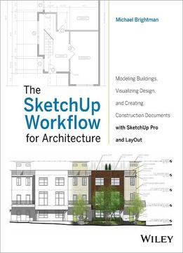 The Sketchup Workflow For Architecture: Modeling Buildings, Visualizing Design, And Creating Construction Documents