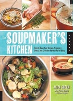 The Soupmaker’S Kitchen: How To Save Your Scraps, Prepare A Stock, And Craft The Perfect Pot Of Soup