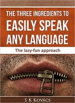 The Three Ingredients To Easily Speak Any Language: The Lazy-Fun Approach