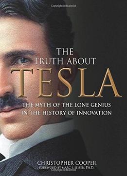 The Truth About Tesla: The Myth Of The Lone Genius In The History Of Innovation