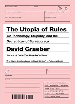 The Utopia Of Rules: On Technology, Stupidity And The Secret Joys Of Bureaucracy