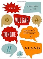 The Vulgar Tongue: Green’S History Of Slang