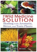 The Wild Medicine Solution: Healing With Aromatic, Bitter, And Tonic Plants