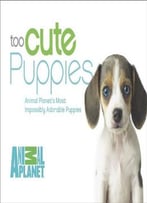 Too Cute Puppies: Animal Planet’S Most Impossibly Adorable Puppies