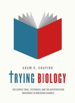 Trying Biology: The Scopes Trial, Textbooks, And The Antievolution Movement In American Schools