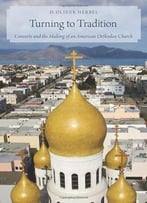 Turning To Tradition: Converts And The Making Of An American Orthodox Church