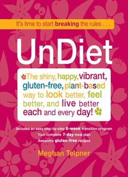 Undiet: The Shiny, Happy, Vibrant, Gluten-Free, Plant-Based Way To Look Better, Feel Better, And Live Better…