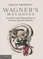 Wagner’S Melodies: Aesthetics And Materialism In German Musical Identity