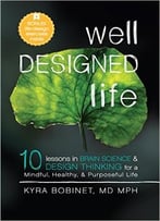 Well Designed Life: 10 Lessons In Brain Science & Design Thinking For A Mindful, Healthy, & Purposeful Life