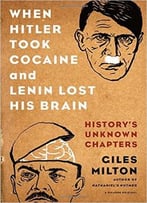 When Hitler Took Cocaine And Lenin Lost His Brain: History’S Unknown Chapters