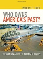 Who Owns America’S Past?: The Smithsonian And The Problem Of History