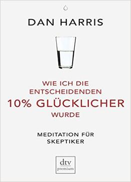 Wie Ich Die Entscheidenden 10% Glücklicher Wurde: Meditation Für Skeptiker