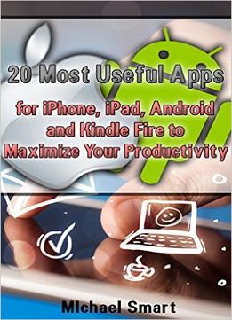 20 Most Useful Apps For Iphone, Ipad, Android And Kindle Fire To Maximize Your Productivity: (Apps To Maximize Your Time)
