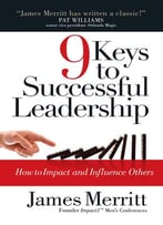 9 Keys To Successful Leadership: How To Impact And Influence Others