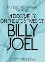 A Biography On The Life & Times Of Billy Joel (Bite Sized Biographies)