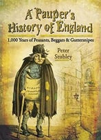 A Pauper’S History Of England: 1,000 Years Of Peasants, Beggars And Guttersnipes