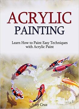 Acrylic Painting: Learn How To Paint Easy Techniques With Acrylic Paint (With Photos)