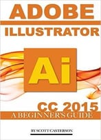 Adobe Illustrator Ai Cc 2015: A Beginner’S Guide